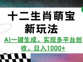 十二生肖萌宝新玩法，AI一键生成，实现多平台创收，日入多张