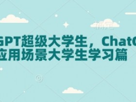 ChatGPT超级大学生，ChatGPT 应用场景大学生学习篇