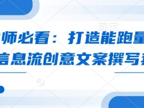 优化师必看：打造能跑量的爆款信息流创意文案撰写套路