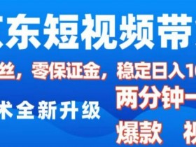 京东短视频带货，2025火爆项目，0粉丝，0保证金，操作简单，2分钟一条原创视频，日入1k【揭秘】