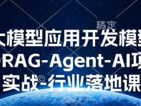 AI大模型应用开发​模型训练-RAG-Agent-AI项目实战-行业落地课