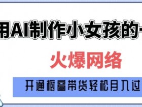 爆火AI小女孩从1岁到80岁制作教程拆解，纯原创制作，日入多张