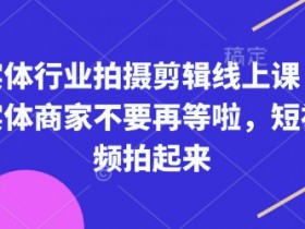 实体行业拍摄剪辑线上课，实体商家不要再等啦，短视频拍起来