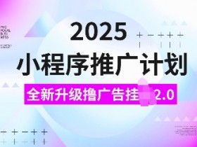 2025小程序推广计划，全新升级撸广告自动运行2.0玩法，日入多张，小白可做【揭秘】