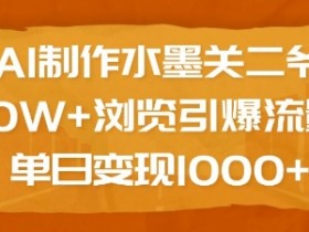 AI制作水墨关二爷，10W+浏览引爆流量，单日变现1k