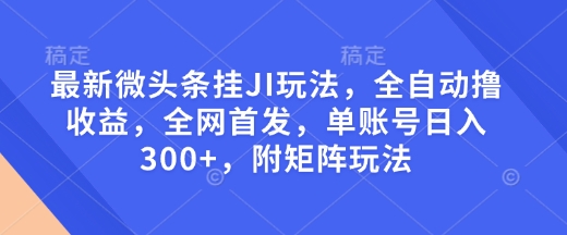 最新微头条自动运行玩法，全自动撸收益，全网首发，单账号日入300+，附矩阵玩法