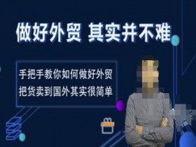做好外贸并不难，手把手教你如何做好外贸，把货卖到国外其实很简单