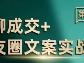 私聊成交朋友圈文案实战营，比较好的私域成交朋友圈文案课程