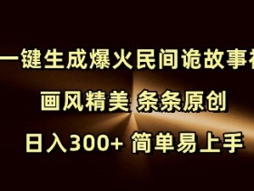 Ai一键生成爆火民间诡故事视频 画风精美 条条原创 日入300+ 简单易上手