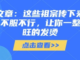 付费文章：这些祖宗传下来的讲究，不服不行，让你一整年兴旺的发烫!(全文收藏)