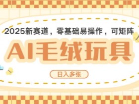 2025AI卡通玩偶赛道，每天五分钟，日入好几张，全程AI操作，可矩阵操作放大收益