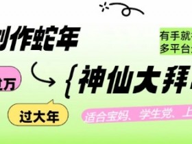 AI创作蛇年各路神仙大拜年，月入过万，有手就行，多平台通用！
