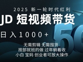 2025新一轮时代红利，JD短视频带货日入1k，无需剪辑，无需囤货，按部就班的做【揭秘】