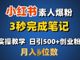 首推：小红书素人爆粉，3秒完成笔记，日引500+月入过W