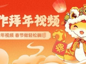 AI制作送祝福拜年视频，过年惊艳你的朋友圈可以定制拜年视频，AI一键生，春节做轻松躺Z