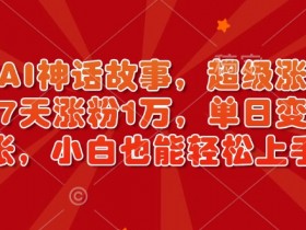 超燃AI神话故事，超级涨粉赛道，7天涨粉1万，单日变现多张，小白也能轻松上手（附详细教程）