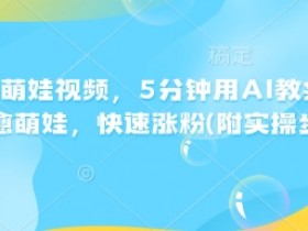 AI指尖萌娃视频，5分钟用AI教会你制作治愈萌娃，快速涨粉(附实操步骤)
