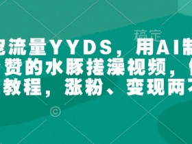 萌宠流量YYDS，用AI制作100w赞的水豚搓澡视频，傻瓜式投喂教程，涨粉、变现两不误