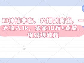 AI神娃来临，火爆到离谱，一天收入1k，条条10万+点赞，保姆级教程