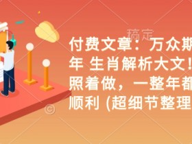 付费文章：万众期待 乙巳年 生肖解析大文！ 你只要照着做，一整年都会财福顺利 (超细节整理)