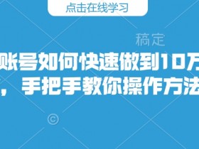 快手账号如何快速做到10万粉丝，手把手教你操作方法