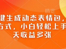 Ai一键生成动态表情包，多种变现方式，小白轻松上手，一天收益多张