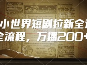QQ小世界短剧拉新全流程，万播200+