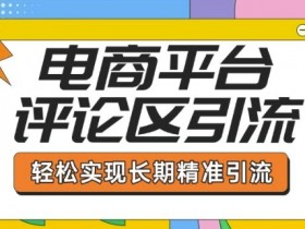 电商平台评论区引流，从基础操作到发布内容，引流技巧，轻松实现长期精准引流