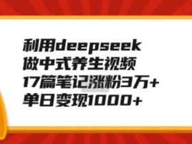利用deepseek做中式养生视频，17篇笔记涨粉3万+，单日变现1k