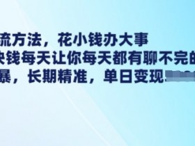 最新引流方法，花小钱办大事，只需1块钱每天让你每天都有聊不完的精准客户 简单粗暴，长期精准