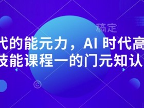 AI 时代的‮能元‬力，AI 时代高‮所于‬有技能课程‮一的‬门元‮知认‬课