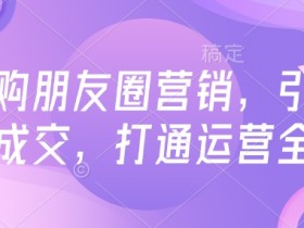 高复购朋友圈营销，引爆私域成交，打通运营全链