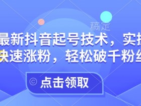 25年最新抖音起号技术，实操攻略带你快速涨粉，轻松破千粉丝必看