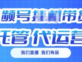视频号挂J直播带货托管代运营，每个月多挣3k【揭秘】