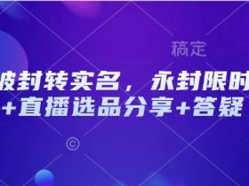 抖音被封转实名，永封限时解封+直播选品分享+答疑