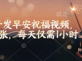 视频号发早安祝福视频，日入2张，每天仅需1小时