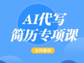 AI代写简历专项课，全网最全面的最简单的简历修改教程，一单15-50元，首月盈利5000+