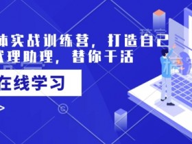 AI智能体实战训练营，打造自己专属的代理助理，替你干活