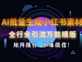 AI批量生成小红书素材，全行业引流万能模版，矩阵操作，加爆微信