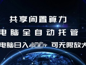 共享闲置算力，电脑全自动托管， 单机日入1张，可矩阵放大【揭秘】