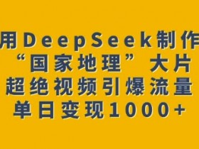 用DeepSeek制作“国家地理”大片，超绝视频引爆流量，单日变现多张