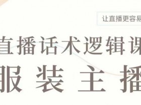 直播带货：服装主播话术逻辑课，服装主播话术大全，让直播更容易