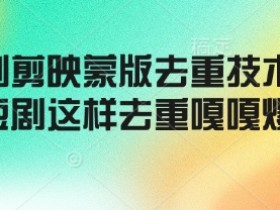 短剧剪映蒙版去重技术，短剧这样去重嘎嘎爆