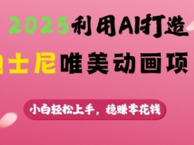 2025利用AI打造迪士尼唯美动画项目，小白轻松上手，稳挣零花钱
