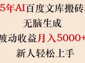 2025年AI百度文库搬砖项目，无脑生成，被动收益月入5k+，新人轻松上手