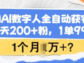用AI数字人全自动获客，1天200+粉，1单99，1个月1个W+?