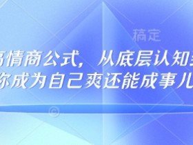 32个高情商公式，​从底层认知到行动，让你成为自己爽还能成事儿的人，133节完整版
