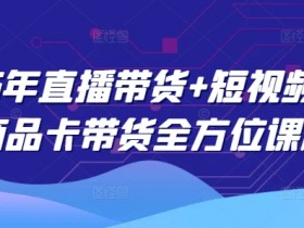 2025年直播带货+短视频图文商品卡带货全方位课程