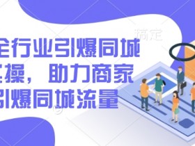 2025全行业引爆同城底层实操，助力商家2025引爆同城流量
