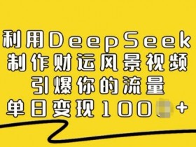 利用DeepSeek制作财运风景视频，引爆你的流量，单日变现多张